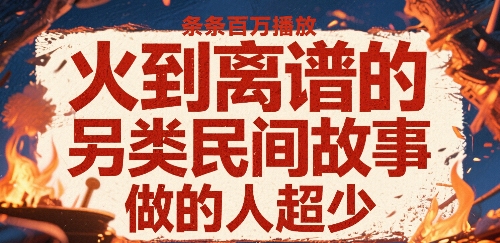 火到离谱的另类民间故事，条条百W播放，做的人超少-萤火网创