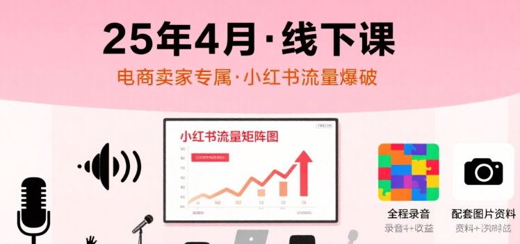 小红书25年4月线下课程，电商卖家小红书流量课，录音+图片-萤火网创