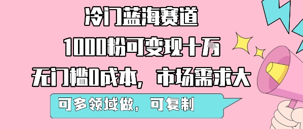 冷门蓝海赛道，1000粉可变现十W，无门槛0成本，市场需求大，可多领域做，可复制性强-萤火网创