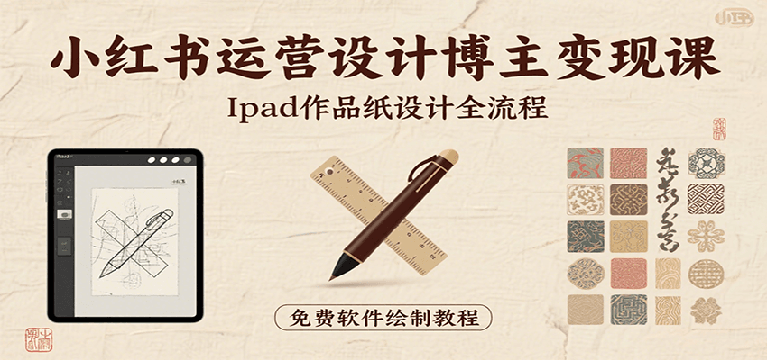 小红书运营设计博主变现课：iPad 上手作品纸设计，含全流程及细节技巧，避坑少绕路-萤火网创