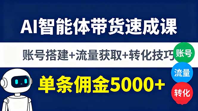 AI智能体带货速成课，账号搭建+流量获取+转化技巧，单条佣金5000+-萤火网创