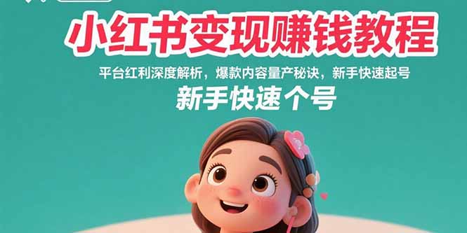 小红书变现赚钱教程：平台红利深度解析，爆款内容量产秘诀，新手快速起号-萤火网创