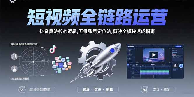 短视频全链路运营：抖音算法核心逻辑,五维账号定位法,剪映全模块速成指南-萤火网创