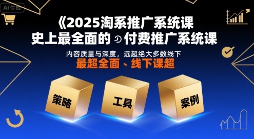 2025淘系推广系统课，史上最全面的付费推广系统课，内容质量与深度，远超绝大多数线下课-萤火网创