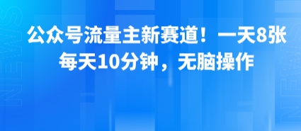 公众号流量主新赛道！一天8张，每天10分钟，无脑操作-萤火网创