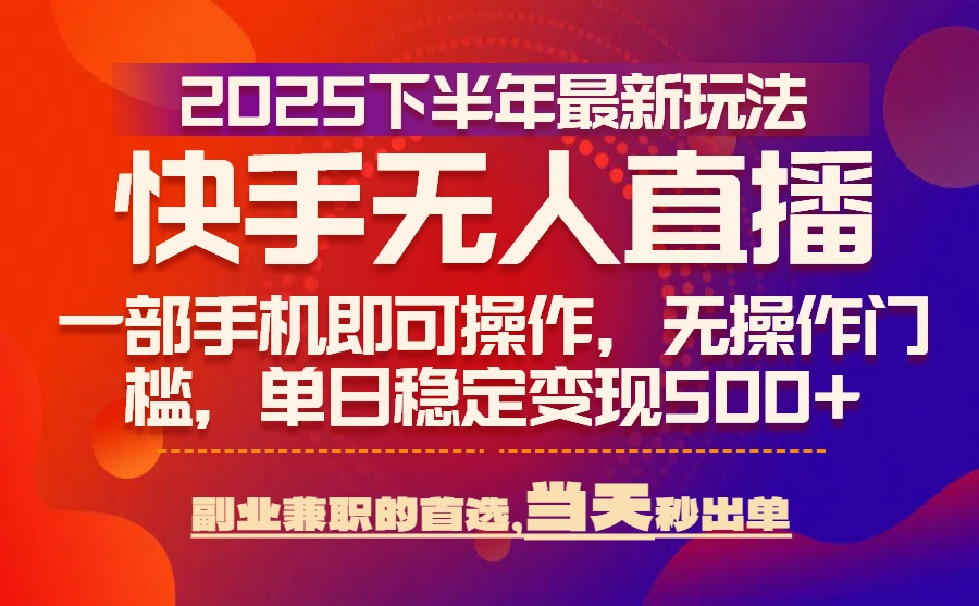 25年快手无人直播最新玩法，当天可出单，一部手机即可操作-萤火网创