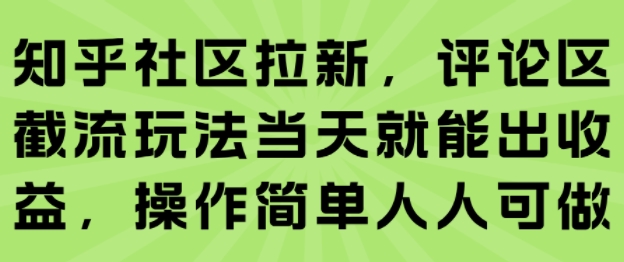 知乎社区拉新，评论区截流玩法当天就能出收益，操作简单人人可做-萤火网创
