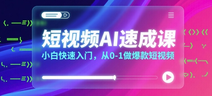 短视频AI速成课，小白快速入门，从0-1做爆款短视频-萤火网创