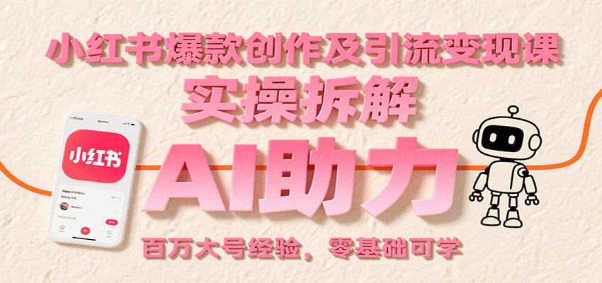 小红书爆款创作及引流变现课：实操拆解，AI助力，百万大号经验，零基础可学-萤火网创