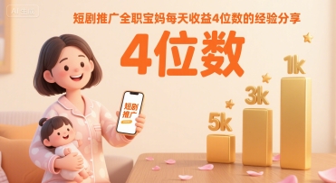 短剧推广全职宝妈每天收益4位数的经验分享-萤火网创