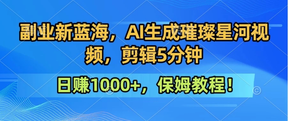 300万人点赞的星辰大海，你也可以亲手创造！0基础教程，做出治愈大片拥抱热爱与收益-萤火网创