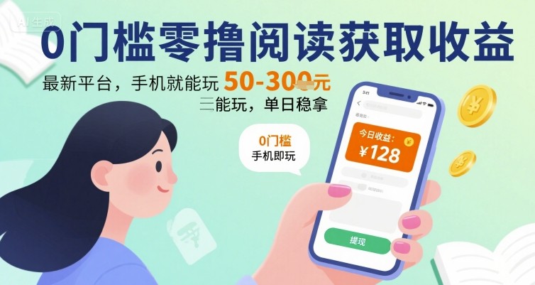 0门槛零撸阅读获取收益：最新平台，手机就能玩，单日稳拿 50-3张 【揭秘】-萤火网创