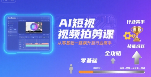 AI短视频拍剪课，全攻略到精通，带你从零基础一路飙升至行业高手-萤火网创