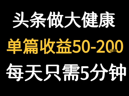 每天5分钟，用今日头条创作大健康图文 单篇收益50-2张-萤火网创