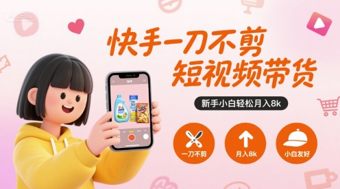 快手一刀不剪短视频带货，新手小白轻松月入8k-萤火网创