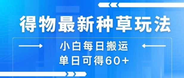 得物最新种草玩法，小白每日搬运单日可得60+-萤火网创