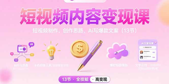 短视频内容变现课：短视频制作、创作思路、Ai写爆款文案(13节-萤火网创