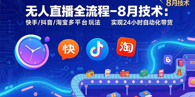 无人直播全流程-8月技术：快手/抖音/淘宝多平台玩法 实现24小时自动化带货-萤火网创