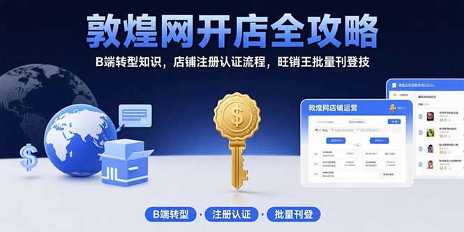 敦煌网开店全攻略：B端转型知识，店铺注册认证流程，旺销王批量刊登技-萤火网创