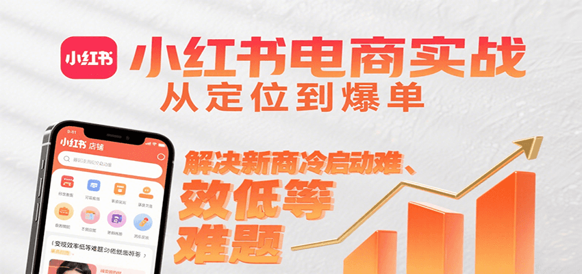 小红书电商实战，从定位到爆单解决新商冷启动难、变现效率低等难题-萤火网创