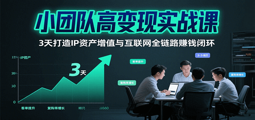 小团队高变现实战课，3天打造IP资产增值与互联网全链路赚钱闭环(第二期)-萤火网创