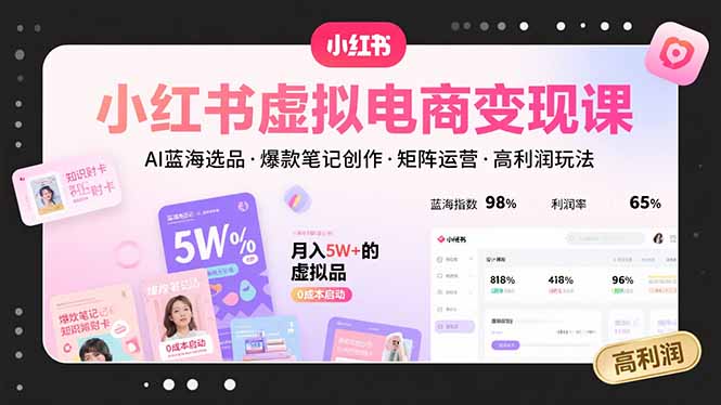 小红书虚拟电商变现课，AI蓝海选品，爆款笔记创作，矩阵运营，高利润玩法-萤火网创