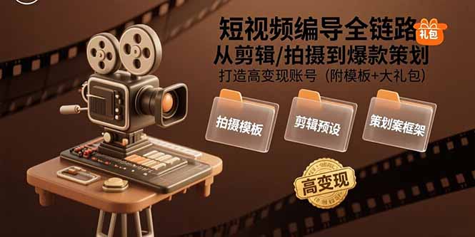 短视频编导全链路：从剪辑/拍摄到爆款策划,打造高变现账号(附模板+大礼包-萤火网创