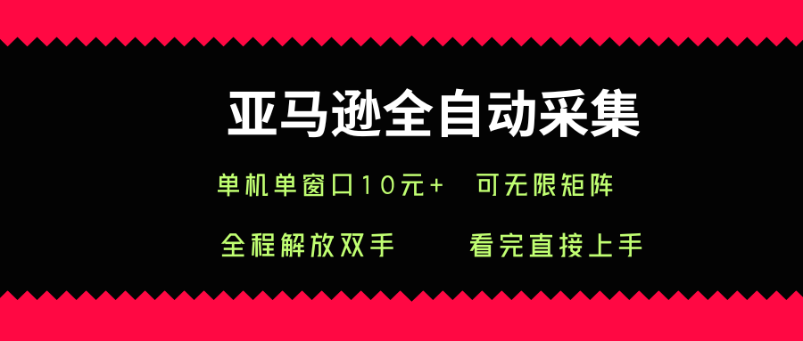 亚马逊全自动采集，单机单窗口一天10+，可无限矩阵去做【揭秘】-萤火网创