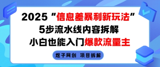 2025信息差暴利新玩法，5步流水线内容拆解，小白也能入门爆款流量主-萤火网创