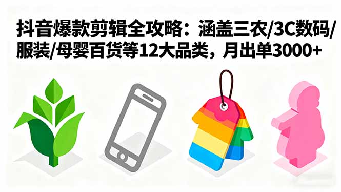爆款剪辑全攻略：涵盖三农/3C数码/服装/母婴百货等12大品类，月出单3000+-萤火网创