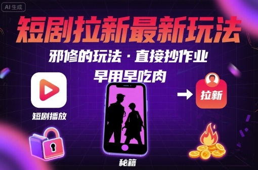 解锁短剧拉新最新玩法，邪修的玩法，直接抄作业，早用早吃肉-萤火网创