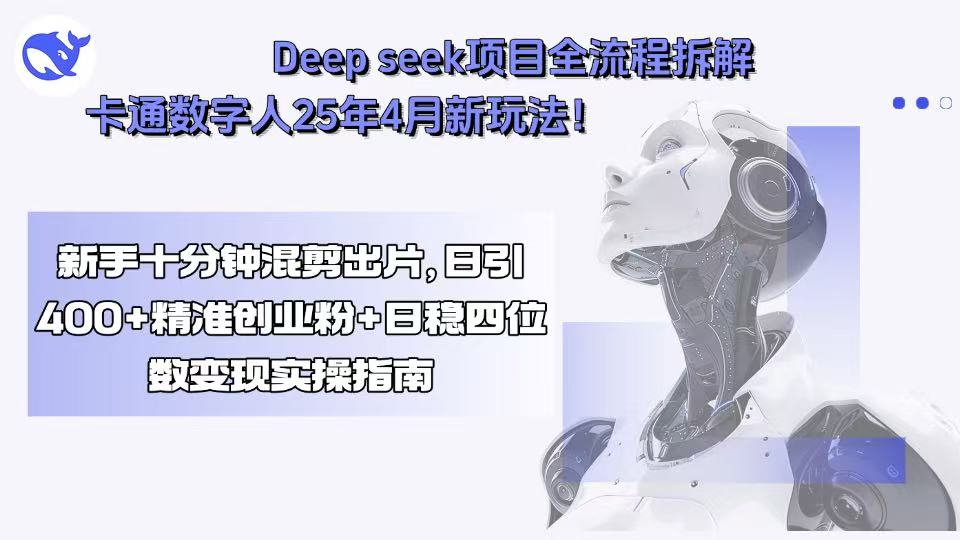 Deep seek项目全流程拆解+卡通数字人25年4月新玩法！新手十分钟混剪出...-萤火网创