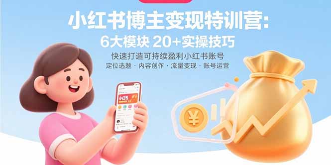 小红书博主变现特训营：6大模块20+实操技巧 快速打造可持续盈利小红书账号-萤火网创