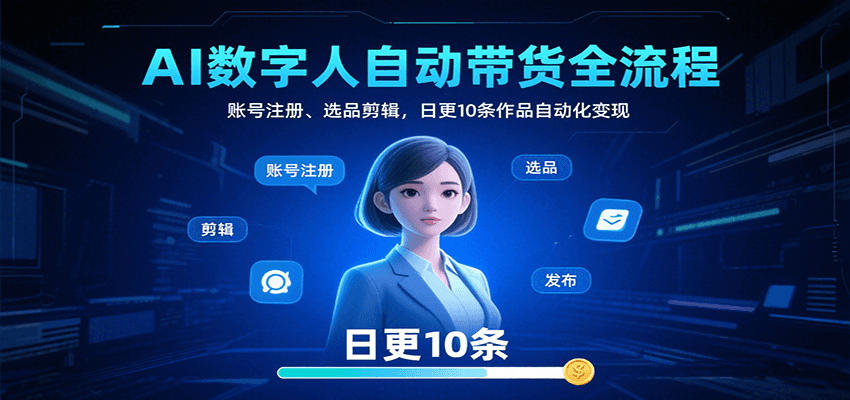 AI数字人自动带货全流程：账号注册、选品剪辑，日更10条作品自动化变现-萤火网创