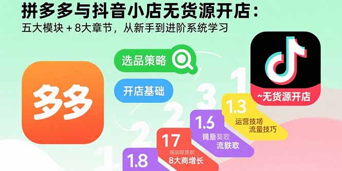 拼多多与抖音小店无货源开店：五大模块+8大章节，从新手到进阶系统学习-萤火网创
