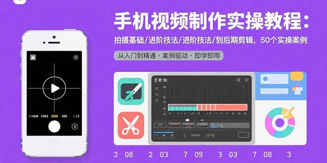 手机视频制作实操教程：拍摄基础/进阶技法/到后期剪辑，50个实操案例-萤火网创