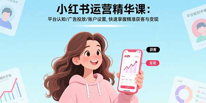 小红书运营精华课：平台认知/广告投放/账户设置,快速掌握精准获客与变现-萤火网创