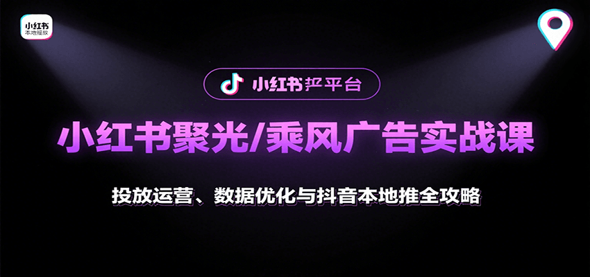 小红书聚光/乘风广告实战课：投放运营、数据优化与抖音本地推全攻略-萤火网创