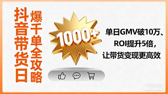 抖音带货日爆千单全攻略，单日GMV破10万、ROI提升5倍，让带货变现更高效-萤火网创