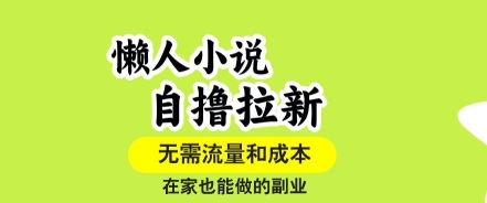 懒人小说自撸拉新，无需流量，一个账号一条作品就可以打爆收益，在家也能轻松做的副业【揭秘】-萤火网创