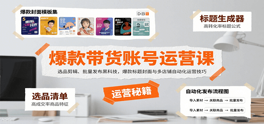 爆款带货账号运营课：选品剪辑、批量发布黑科技，爆款标题封面与多店铺自动化运营技巧-萤火网创