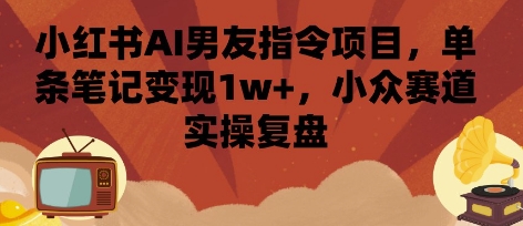 小红书AI男友指令项目，单条笔记变现1w+，小众赛道实操复盘-萤火网创