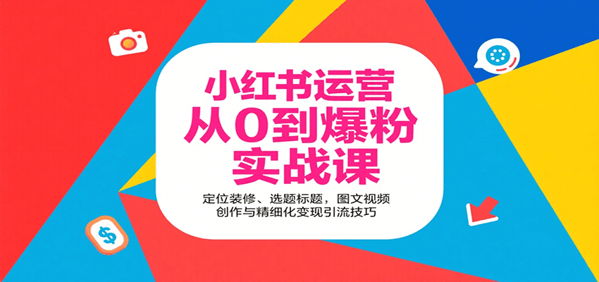 小红书运营从0到爆粉实战课：定位装修、选题标题，图文视频创作与精细化变现引流技巧-萤火网创