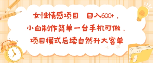 女性情感项目 小白制作简单一台手机可做 项目模式后续自然升大客单 日入6张-萤火网创