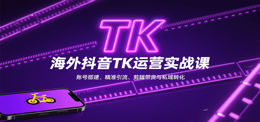 海外抖音TK运营实战课：账号搭建、精准引流、剪辑带货与私域转化-萤火网创