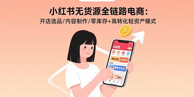 小红书无货源全链路电商：开店选品/内容制作/零库存+高转化轻资产模式-萤火网创