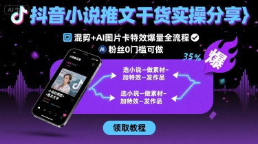 抖音小说推文干货实操分享，混剪+AI图片卡特效爆量全流程，0粉丝0门槛可做-萤火网创