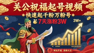 关公祝福起号视频，快速起千粉万粉号，7天涨粉3W-萤火网创