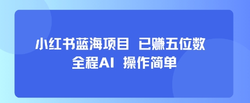 小红书蓝海项目，全程AI，操作简单，已挣五位数-萤火网创
