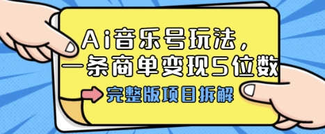 Ai音乐号玩法，多平台几十万粉，一条商单变现5位数，完整版项目拆解-萤火网创